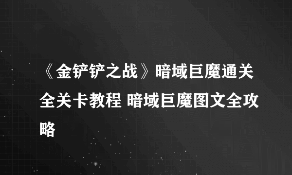 《金铲铲之战》暗域巨魔通关全关卡教程 暗域巨魔图文全攻略