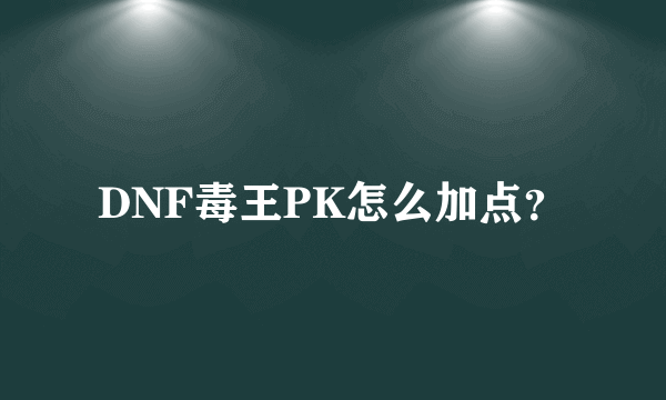 DNF毒王PK怎么加点？