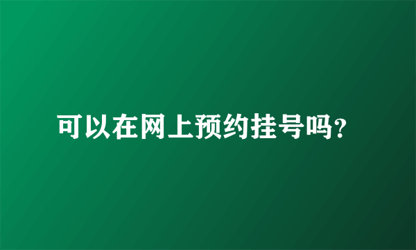 可以在网上预约挂号吗？