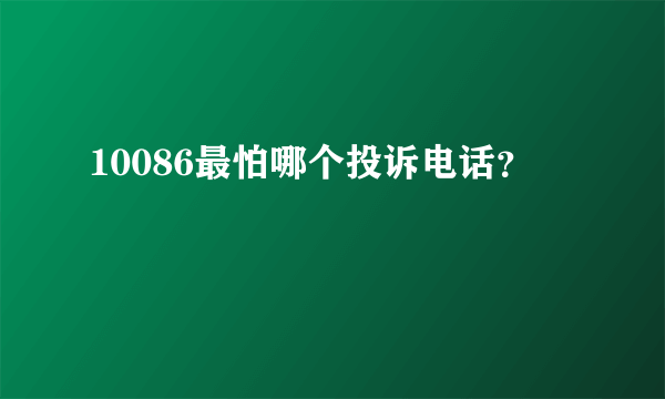 10086最怕哪个投诉电话？