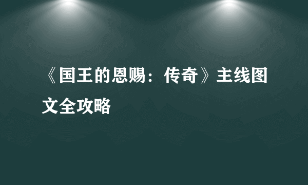 《国王的恩赐：传奇》主线图文全攻略