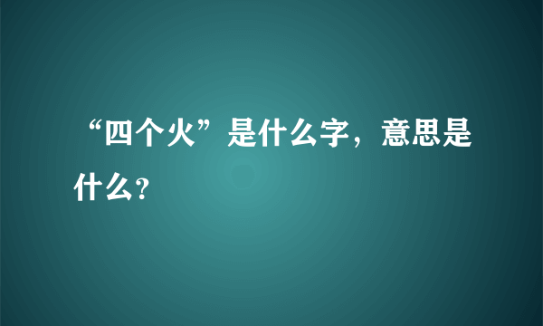 “四个火”是什么字，意思是什么？