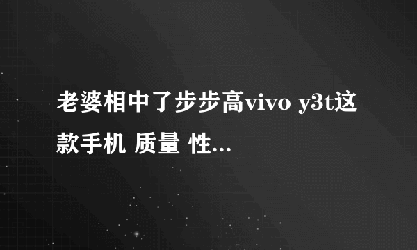 老婆相中了步步高vivo y3t这款手机 质量 性能方面不知道怎么样？求解