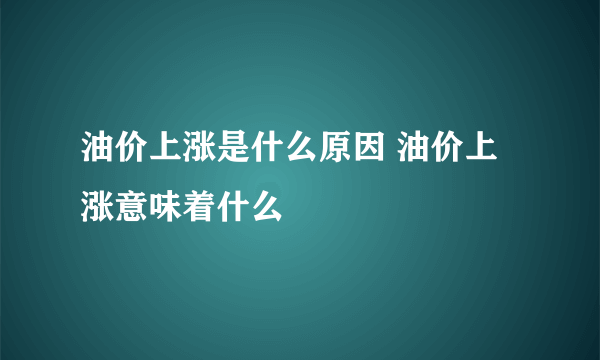 油价上涨是什么原因 油价上涨意味着什么