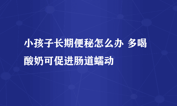 小孩子长期便秘怎么办 多喝酸奶可促进肠道蠕动