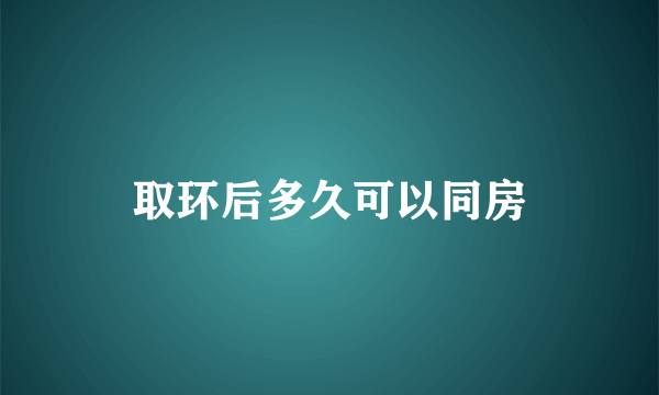 取环后多久可以同房