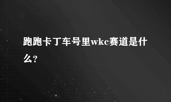 跑跑卡丁车号里wkc赛道是什么？