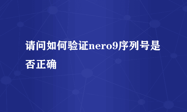 请问如何验证nero9序列号是否正确