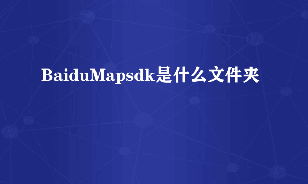 BaiduMapsdk是什么文件夹