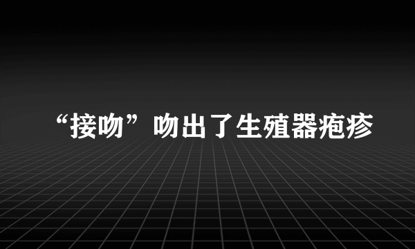 “接吻”吻出了生殖器疱疹