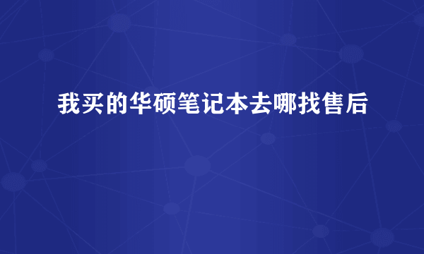 我买的华硕笔记本去哪找售后