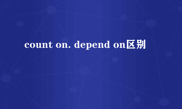 count on. depend on区别