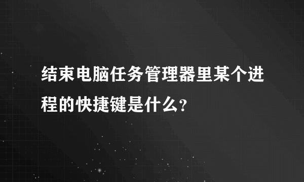 结束电脑任务管理器里某个进程的快捷键是什么？