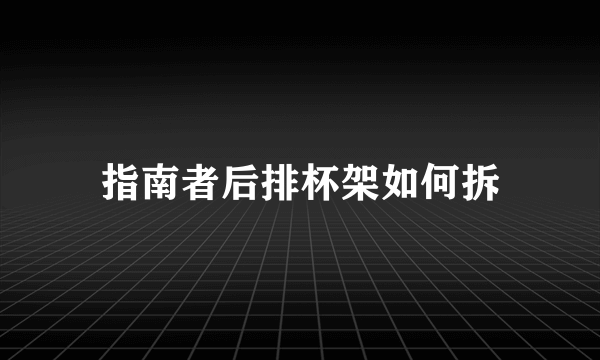 指南者后排杯架如何拆