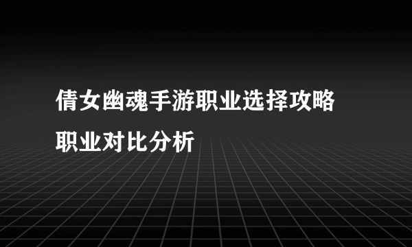 倩女幽魂手游职业选择攻略 职业对比分析