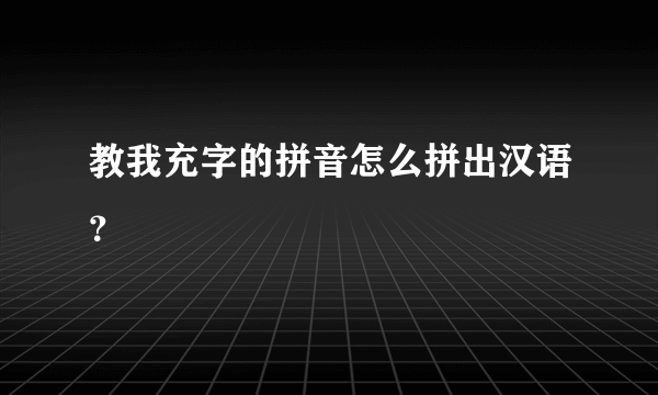 教我充字的拼音怎么拼出汉语？