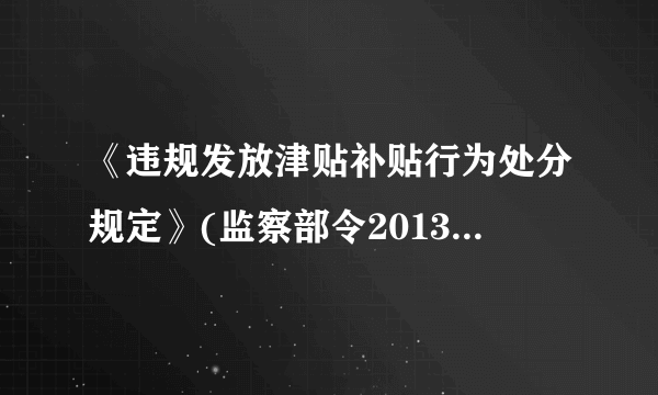 《违规发放津贴补贴行为处分规定》(监察部令2013年第31号令)