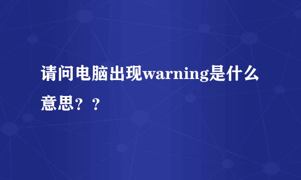 请问电脑出现warning是什么意思？？