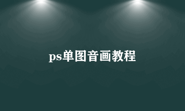 ps单图音画教程