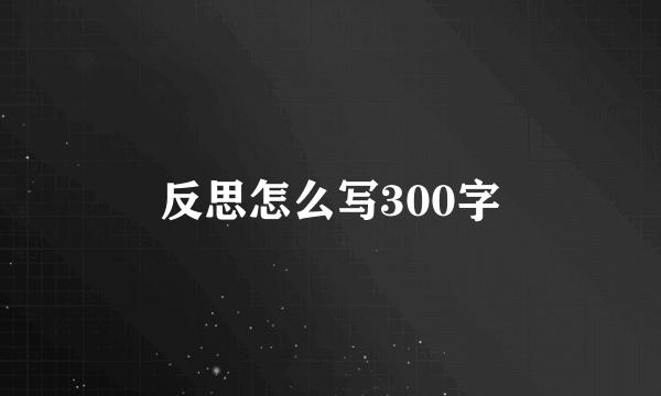 反思怎么写300字