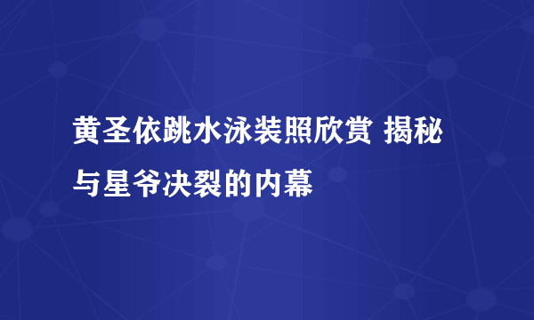 黄圣依跳水泳装照欣赏 揭秘与星爷决裂的内幕