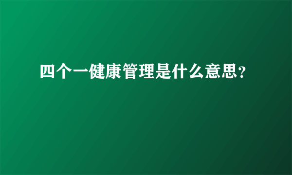 四个一健康管理是什么意思？