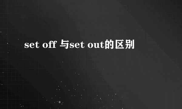 set off 与set out的区别