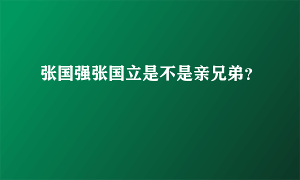 张国强张国立是不是亲兄弟？