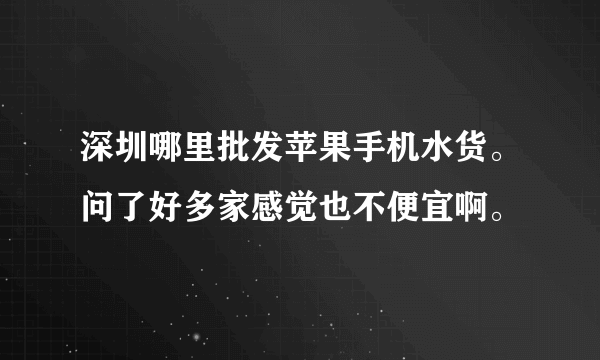 深圳哪里批发苹果手机水货。问了好多家感觉也不便宜啊。