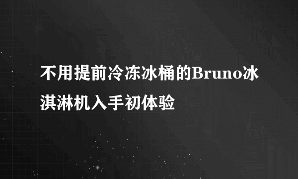 不用提前冷冻冰桶的Bruno冰淇淋机入手初体验