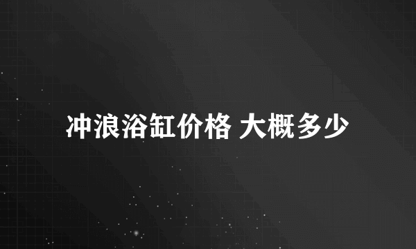 冲浪浴缸价格 大概多少