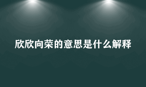 欣欣向荣的意思是什么解释