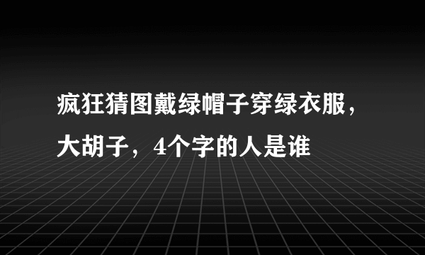 疯狂猜图戴绿帽子穿绿衣服，大胡子，4个字的人是谁