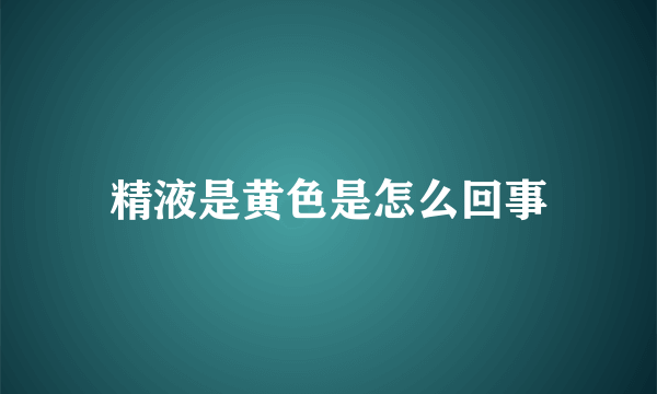 精液是黄色是怎么回事