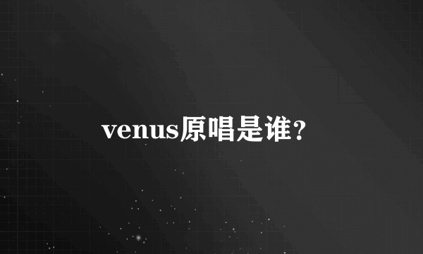 venus原唱是谁？