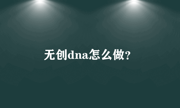 无创dna怎么做？