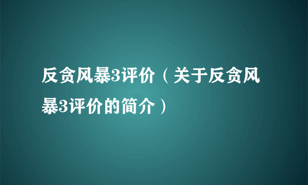 反贪风暴3评价（关于反贪风暴3评价的简介）