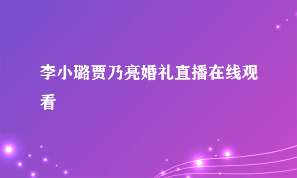 李小璐贾乃亮婚礼直播在线观看