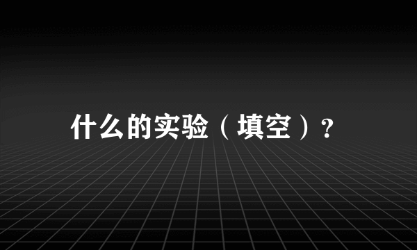 什么的实验（填空）？