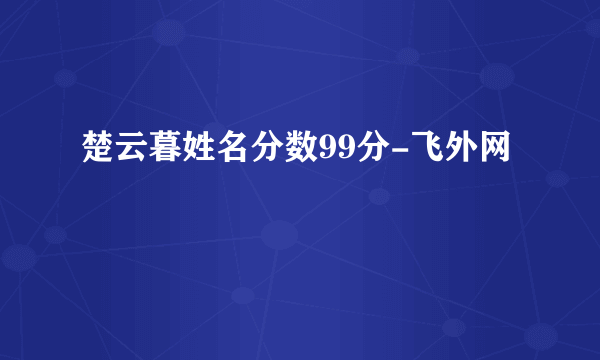 楚云暮姓名分数99分-飞外网