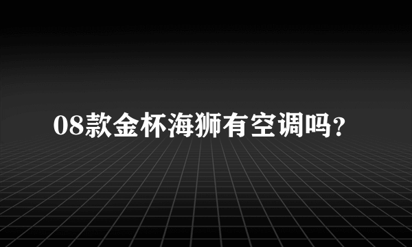 08款金杯海狮有空调吗？