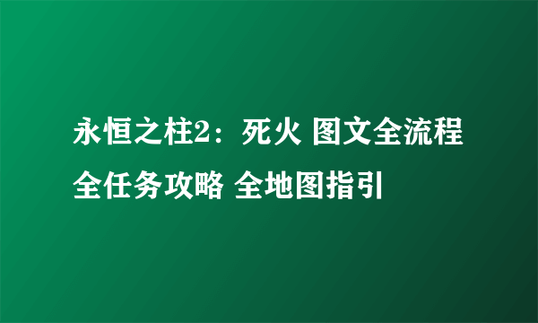 永恒之柱2：死火 图文全流程全任务攻略 全地图指引