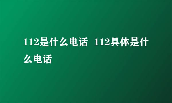 112是什么电话  112具体是什么电话