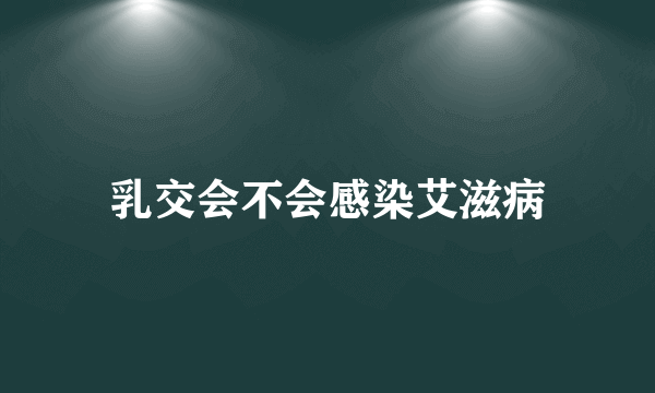 乳交会不会感染艾滋病