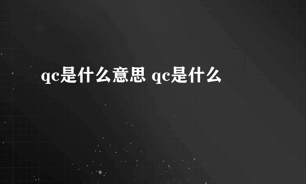 qc是什么意思 qc是什么