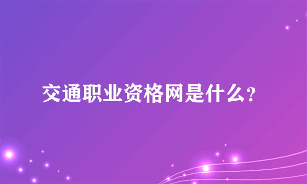 交通职业资格网是什么？