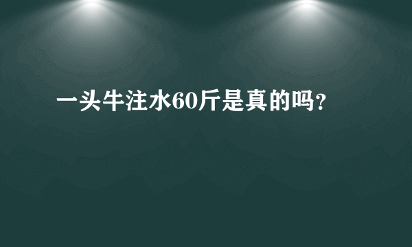 一头牛注水60斤是真的吗？