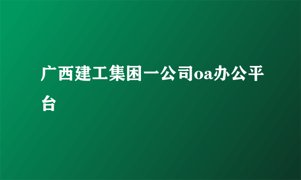 广西建工集困一公司oa办公平台