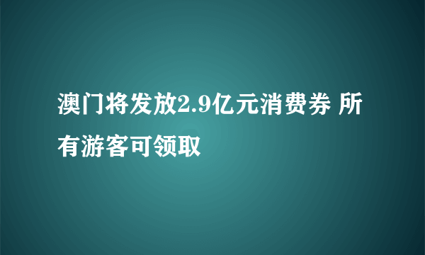 澳门将发放2.9亿元消费券 所有游客可领取