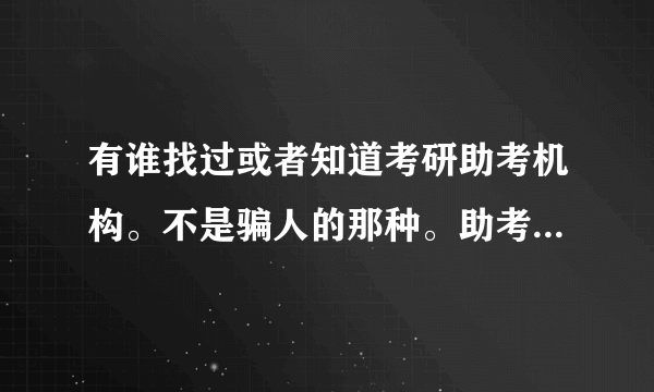 有谁找过或者知道考研助考机构。不是骗人的那种。助考 不是辅导，你们都懂得。谢谢了 急求